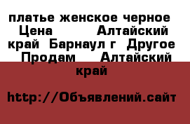 платье женское черное › Цена ­ 500 - Алтайский край, Барнаул г. Другое » Продам   . Алтайский край